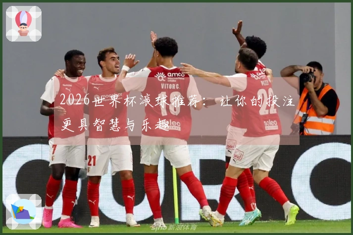 2026世界杯滚球推荐：让你的投注更具智慧与乐趣