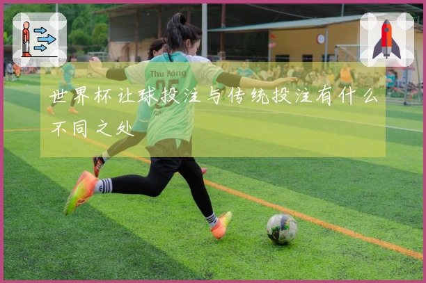 世界杯让球投注与传统投注有什么不同之处