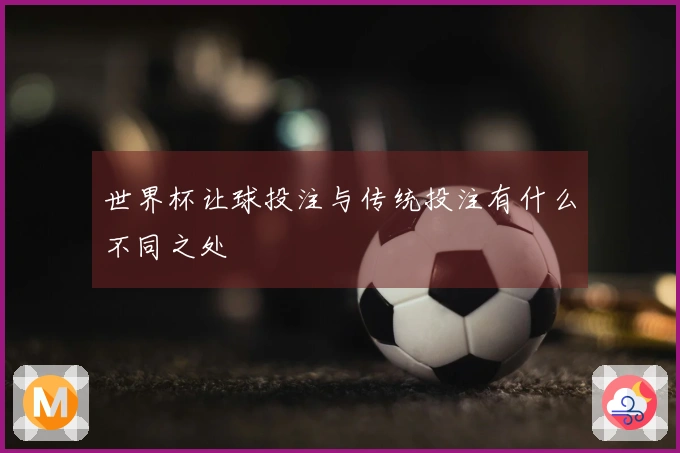 世界杯让球投注与传统投注有什么不同之处