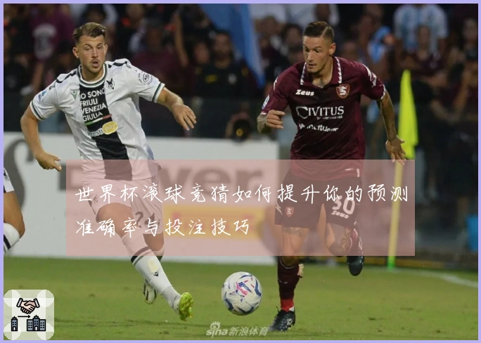 世界杯滚球竞猜如何提升你的预测准确率与投注技巧