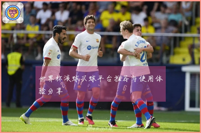 世界杯滚球买球平台推荐与使用体验分享